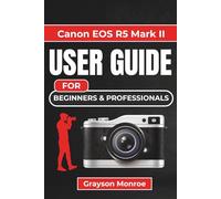 Canon EOS R5 Mark II USER GUIDE For Beginners & Professionals: Unlock Your Camera's Full Potential with Expert Tips and Settings for Stunning Photos and Videos