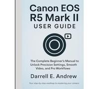 canon eos r5 mark ii user guide: The Complete Beginner’s Manual to Unlock Precision Settings, Smooth Video, And Pro Workflows