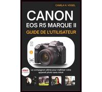 CANON EOS R5 MARQUE II GUIDE DE L'UTILISATEUR: Le compagnon ultime pour maîtriser votre appareil photo sans miroir