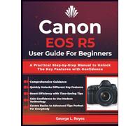 Canon EOS R5 User Guide For Beginners: A Practical Step-by-Step Manual to Unlock The Key Features with Confidence