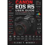 Canon EOS R5 User Guide: The Ultimate Step-by-Step Manual for Menu Navigation, Professional Portraiture, and Stunning Photography Tips from Beginner to Expert