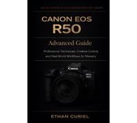 Canon EOS R50: Advanced Guide: Professional Techniques, Creative Control, and Real-World Workflows for Mastery (Canon EOS R50 Series)