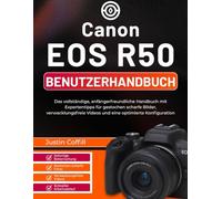 Canon EOS R50 Benutzerhandbuch: Das vollständige, anfängerfreundliche Handbuch mit Expertentipps für gestochen scharfe Bilder, verwacklungsfreie Videos und eine optimierte Konfiguration