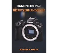 CANON EOS R50 BENUTZERHANDBUCH: Die ultimative Schritt-für-Schritt-Anleitung zur Beherrschung der Einstellungen, Objektive, Video- und Blitz-Tipps für spiegellose Fotografie.