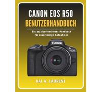 Canon EOS R50 Benutzerhandbuch: Ein praxisorientiertes Handbuch für zuverlässige Aufnahmen