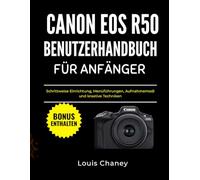 CANON EOS R50 BENUTZERHANDBUCH FÜR ANFÄNGER: Schrittweise Einrichtung, Menüführungen, Aufnahmemodi und kreative Techniken