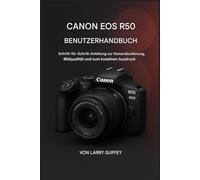 CANON EOS R50 BENUTZERHANDBUCH: Schritt-für-Schritt-Anleitung zur Kamerabedienung, Bildqualität und zum kreativen Ausdruck