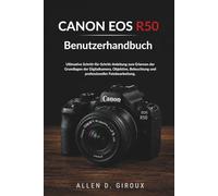 CANON EOS R50 Benutzerhandbuch: Ultimative Schritt-für-Schritt-Anleitung zum Erlernen der Grundlagen der Digitalkamera, Objektive, Beleuchtung und professioneller Fotobearbeitung.