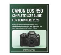 CANON EOS R50 COMPLETE USER GUIDE FOR BEGINNERS 2026: A Step-by-Step Guide for Mastering Your Camera's Features, settings, and everything you need to shoot stunning Photos & Videos