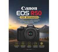 CANON EOS R50 FOR BEGINNERS: The complete step by step guide to photography,video creation,camera settings, autofocus and creative shooting (THE BEGINNERS CAMERA MASTERY)
