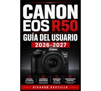 Canon EOS R50 GUÍA DEL USUARIO 2026-2027: Instrucciones Completas para Dominar tu Cámara Mirrorless: Fotografía, Vídeo, Ajustes Avanzados y Trucos Profesionales para Principiantes y Entusiastas