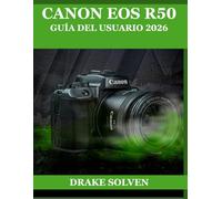CANON EOS R50 GUÍA DEL USUARIO 2026: UN CAMINO SENCILLO HACIA UNA MEJOR FOTOGRAFÍA