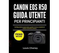 CANON EOS R50 GUIDA UTENTE PER PRINCIPIANTI: Configurazione passo passo, guide ai menu, modalità di scatto e tecniche creative