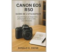 Canon EOS R50 - Guide de l’utilisateur: Le guide étape par étape de la photographie et de la vidéo pour débutants