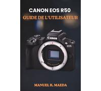 CANON EOS R50 GUIDE DE L'UTILISATEUR: Guide ultime étape par étape pour maîtriser les réglages, les objectifs, la vidéo et les astuces de flash en photographie sans miroir