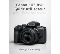 CANON EOS R50 GUIDE UTILISATEUR: Apprendre à maîtriser l'appareil photo, étape par étape