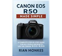 Canon EOS R50 Made Simple: A Complete Step-by-Step Guide for ALL LEVELS on How to Use the Canon EOS R50 Camera