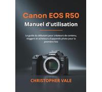 Canon EOS R50 Manuel d'utilisation: Le guide du débutant pour créateurs de contenu, vloggers et acheteurs d'appareils photo pour la première fois