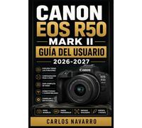 Canon EOS R50 Mark II GUÍA DEL USUARIO 2026-2027: Domina Cada Ajuste, Modo y Función de tu Cámara Mirrorless para Capturar Fotografías y Vídeos Profesionales en Cualquier Situación