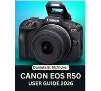 Canon Eos R50 User Guide 2026: A Practical Step-by-Step Manual Packed with Master Insights and Expert Tips and Tricks for Beginners and Seniors Ready to Elevate Their Skills
