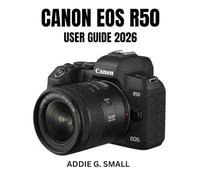 CANON EOS R50 USER GUIDE 2026: Essential Step-by-Step Manual to Master Expert Tips and Tricks for Beginners and Seniors