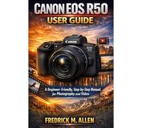 CANON EOS R50 USER GUIDE: A Beginner-Friendly, Step-by-Step Manual for Photography and Video
