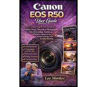 Canon EOS R50 User Guide: A Complete Step-by-Step Manual for Camera Setup, Mirrorless Photography, Video Recording, Autofocus, Wireless Connectivity, Custom Settings, and Troubleshooting