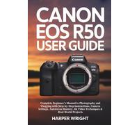 Canon EOS R50 User Guide: Complete Beginner’s Manual to Photography and Vlogging with Step-by-Step Instructions, Camera Settings, Autofocus Mastery, ... Projects (Camera Mastery for Beginners)