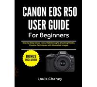 CANON EOS R50 USER GUIDE FOR BEGINNERS: Step-by-Step Setup, Menu Walkthroughs, Shooting Modes, Creative Techniques with Illustrated Images