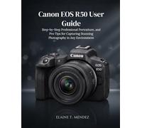 Canon EOS R50 User Guide: Step-by-Step Professional Portraiture, and Pro Tips for Capturing Stunning Photography in Any Environment