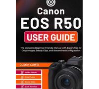 Canon EOS R50 User Guide: The Complete Beginner-Friendly Manual with Expert Tips for Crisp Images, Steady Clips, and Streamlined Configuration