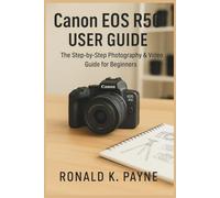 Canon EOS R50 User Guide: The Step-by-Step Photography & Video Guide for Beginners