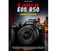 Canon Eos R50 User Guide: Unlock Every Feature, Master Settings and Shoot Stunning Photos and 4K Video with Confidence, Complete Beginner to Advanced Canon EOS R50 Guide