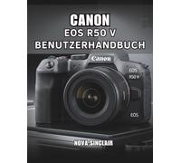 CANON EOS R50 V BENUTZERHANDBUCH: Einfache Tipps für atemberaubende Fotos und kreative Aufnahmen