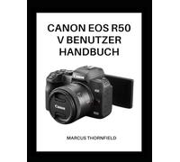 CANON EOS R50 V BENUTZERHANDBUCH: Expertentipps und -techniken für atemberaubende Fotos und Videos