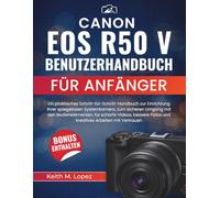 Canon EOS R50 V Benutzerhandbuch für Anfänger: Ein praktisches Schritt-für-Schritt Handbuch zur Einrichtung Ihrer spiegellosen Systemkamera, zum ... Fotos und kratives Arbeiten mit Vertrauen