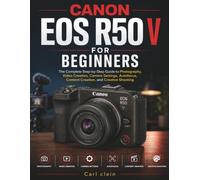 CANON EOS R50 V FOR BEGINNERS: The complete step by step guide to photography,video creation, camera settings, AutoFocus, content creation, and creative shooting (THE BEGINNERS CAMERA MASTERY)