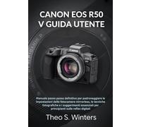 CANON EOS R50 V GUIDA UTENTE: Manuale passo passo definitivo per padroneggiare le impostazioni delle fotocamere mirrorless, le tecniche fotografiche e ... per principianti sulle reflex digitali