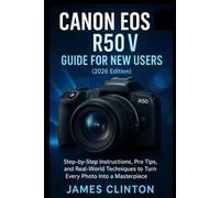 CANON EOS R50 V GUIDE FOR NEW USERS (2026 edition): Step-by-Step Instructions, Pro Tips, and Real-World Techniques to Turn Every Photo Into a Masterpiece