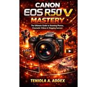 CANON EOS R50 V MASTERY: The ultimate guide to stunning photos, cinematic video & vlogging success