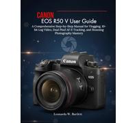 Canon EOS R50 V User Guide: A Comprehensive Step-by-Step Manual for Vlogging, 10-bit Log Video, Dual Pixel AF II Tracking, and Stunning Photography Mastery
