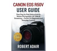 Canon EOS R50 V User Guide: Easy Step-by-Step Instructions to Master Photography, 4K Video & Streaming - Perfect for Beginners and Everyday Creators (Canon Camera Mastery Series)