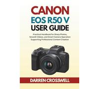 Canon EOS R50 V User Guide: Practical Handbook for Sharp Photos, Smooth Videos, and Smart Camera Operation Supporting Professional Content Creation