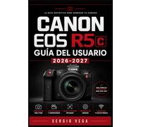 Canon EOS R5c Guía del Usuario 2026-2027: Aprende a Dominar el Sistema Híbrido Sin Espejo: Ajustes, Grabación 8K RAW, Autoenfoque Inteligente y Creación de Contenido Audiovisual para Todos los Niveles