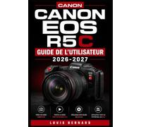 Canon EOS R5c GUIDE DE L'UTILISATEUR 2026-2027: Le Guide Complet pour Photographes et Vidéastes