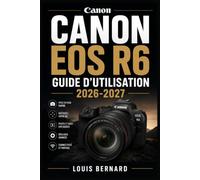 Canon EOS R6 Guide d'Utilisation 2026-2027: Maîtrisez votre Appareil Photo Hybride : Paramètres, Vidéo, Autofocus et Techniques Professionnelles pour Tous les Niveaux