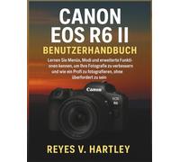 Canon EOS R6 II Benutzerhandbuch: Lernen Sie Menüs, Modi und erweiterte Funktionen kennen, um Ihre Fotografie zu verbessern und wie ein Profi zu fotografieren, ohne überfordert zu sein
