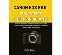 CANON EOS R6 II GUIDA UTENTE PER PRINCIPIANTI: Impara i controlli essenziali della fotocamera usando esercizi pratici ed esempi di ripresa in tempo reale ogni giorno
