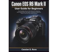 Canon EOS R6 II User Guide for Beginners: Your Complete, Easy-to-Follow Manual for Mastering Every Setting, Mode, and Feature - Designed for Beginners, Seniors, and First-Time Camera Owners