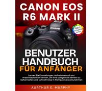 Canon EOS R6 Mark II Benutzerhandbuch für Anfänger: Lernen Sie Einstellungen, Aufnahmemodi und Kreativtechniken kennen, um Ihre spiegellose Kamera zu ... schnell Fotos in Profiqualität aufzunehmen
